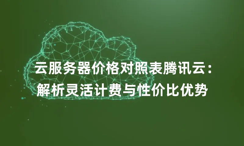 云服务器价格对照表腾讯云：解析灵活计费与性价比优势