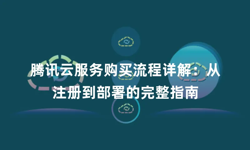 腾讯云服务购买流程详解：从注册到部署的完整指南