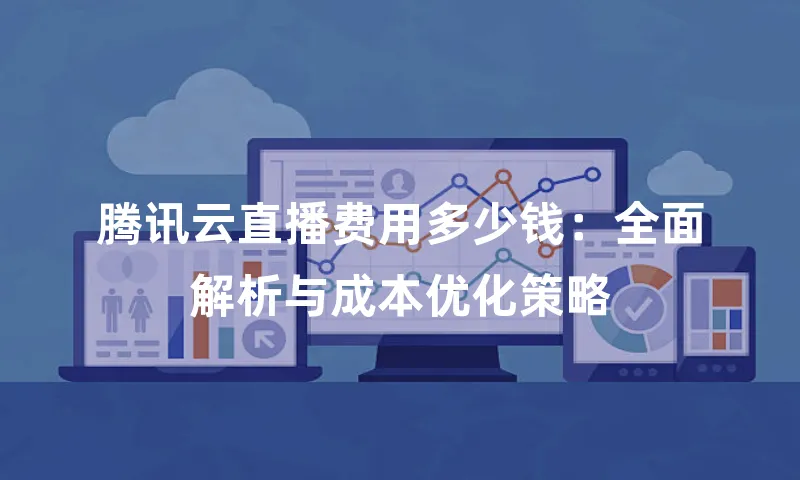 腾讯云直播费用多少钱：全面解析与成本优化策略