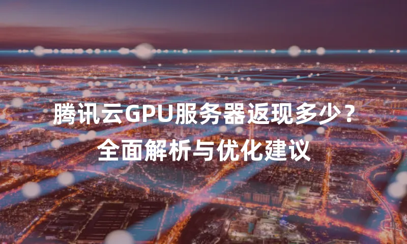 腾讯云GPU服务器返现多少？全面解析与优化建议