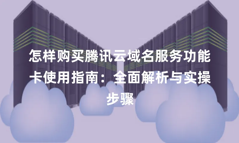 怎样购买腾讯云域名服务功能卡使用指南：全面解析与实操步骤