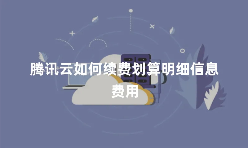 腾讯云如何续费划算明细信息费用