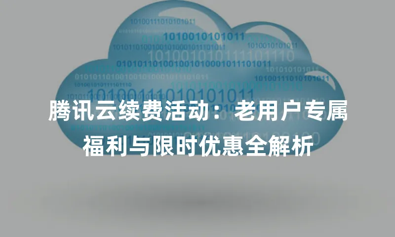 腾讯云续费活动：老用户专属福利与限时优惠全解析