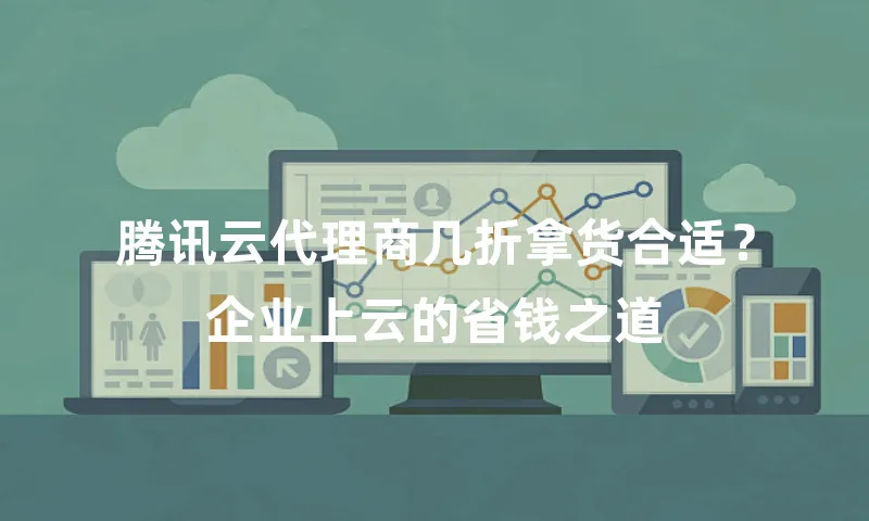 腾讯云代理商几折拿货合适？企业上云的省钱之道