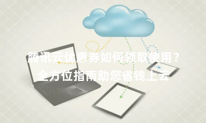 腾讯云优惠券如何领取使用？全方位指南助您省钱上云