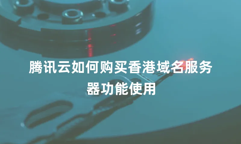 腾讯云如何购买香港域名服务器功能使用