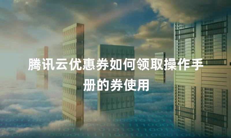 腾讯云优惠券如何领取操作手册的券使用