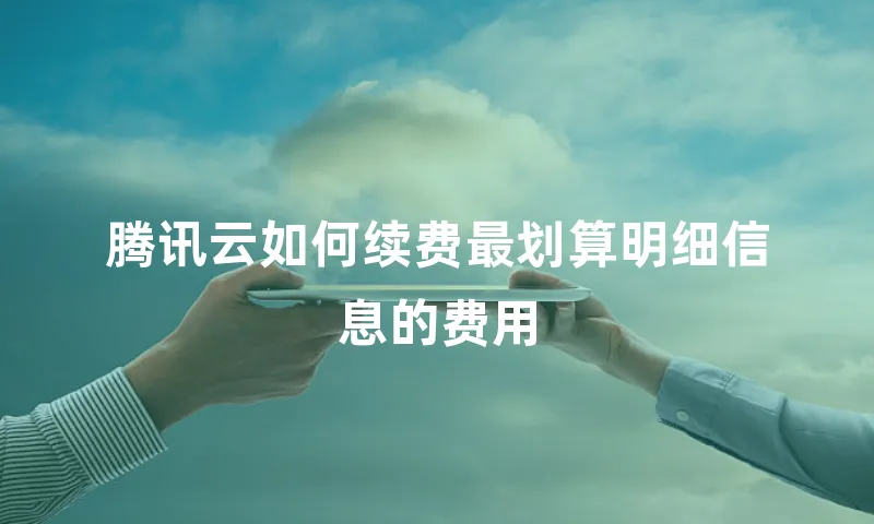 腾讯云如何续费最划算明细信息的费用