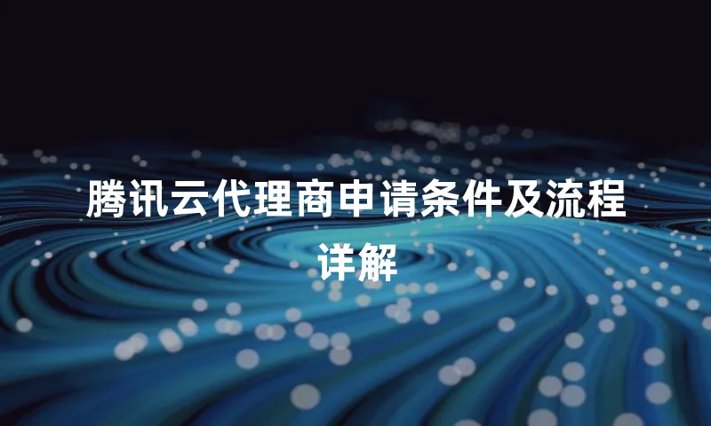 腾讯云代理商申请条件及流程详解