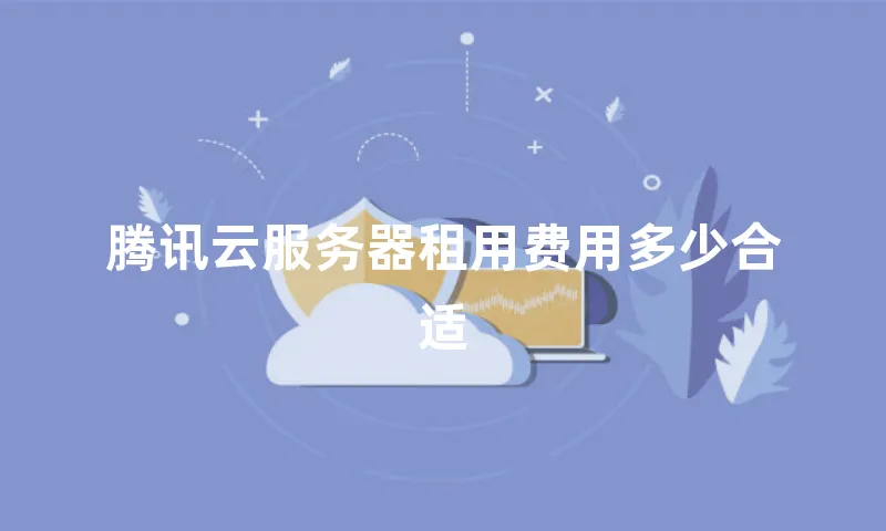 腾讯云服务器租用费用多少合适