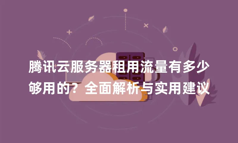 腾讯云服务器租用流量有多少够用的？全面解析与实用建议