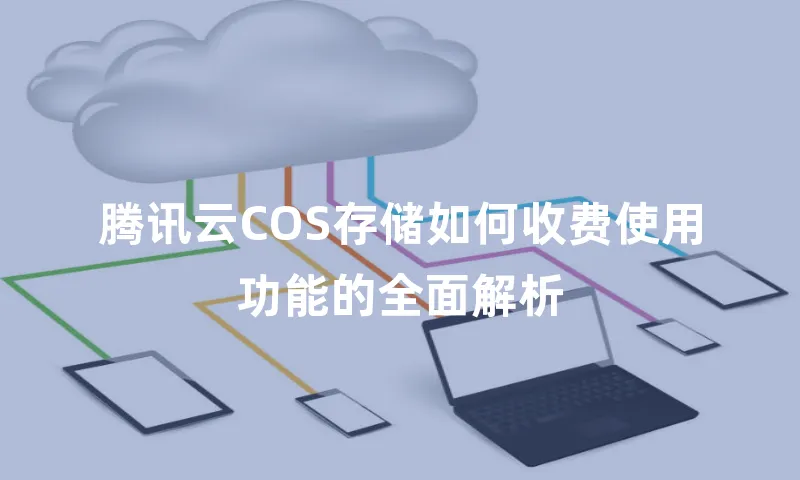 腾讯云COS存储如何收费使用功能的全面解析