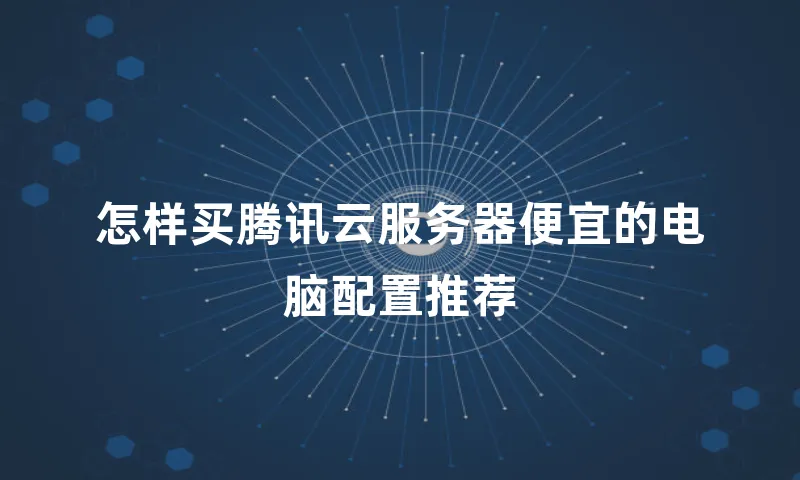 怎样买腾讯云服务器便宜的电脑配置推荐