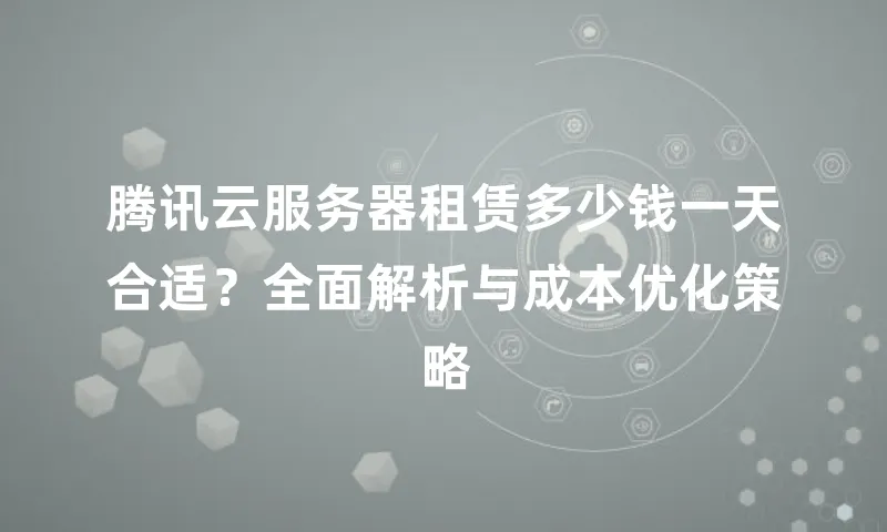 腾讯云服务器租赁多少钱一天合适？全面解析与成本优化策略