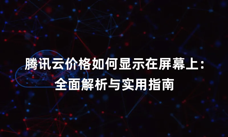 腾讯云价格如何显示在屏幕上：全面解析与实用指南