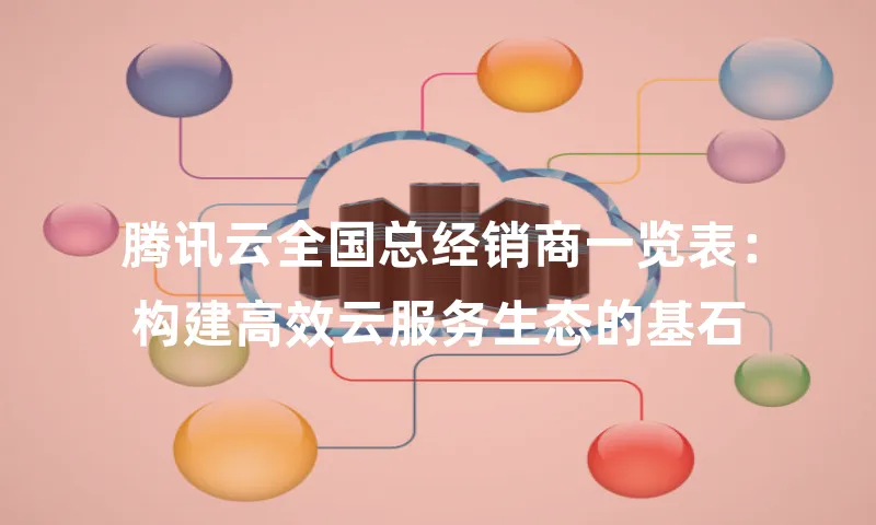 腾讯云全国总经销商一览表：构建高效云服务生态的基石