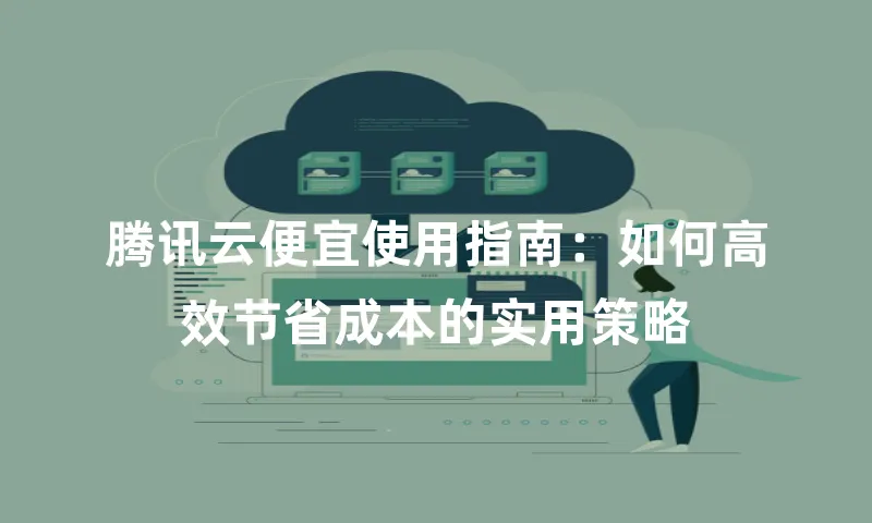 腾讯云便宜使用指南：如何高效节省成本的实用策略