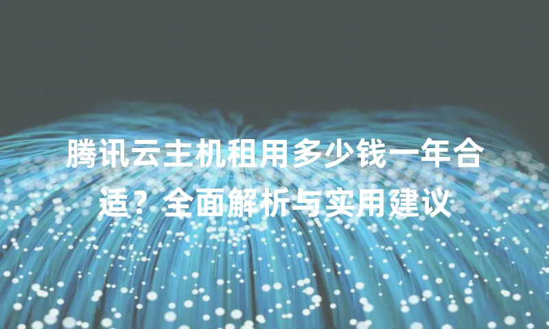 腾讯云主机租用多少钱一年合适？全面解析与实用建议