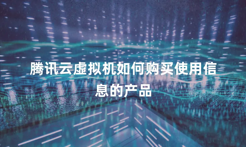 腾讯云虚拟机如何购买使用信息的产品