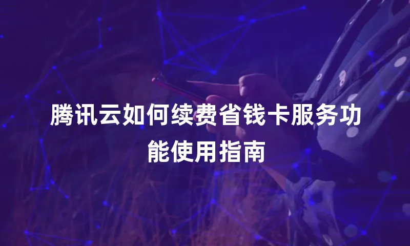 腾讯云如何续费省钱卡服务功能使用指南