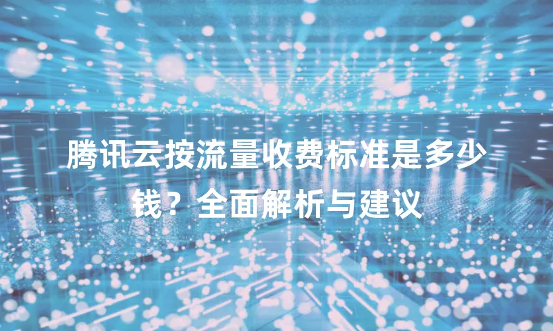 腾讯云按流量收费标准是多少钱？全面解析与建议