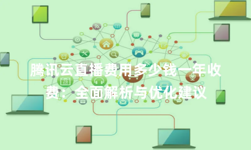 腾讯云直播费用多少钱一年收费：全面解析与优化建议