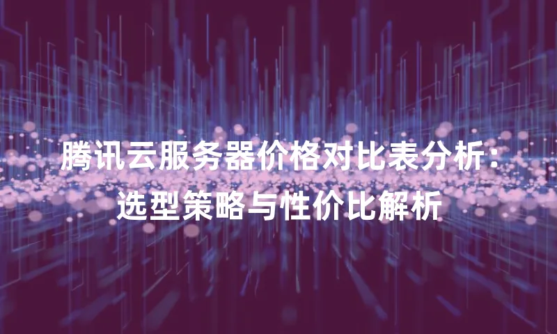腾讯云服务器价格对比表分析：选型策略与性价比解析
