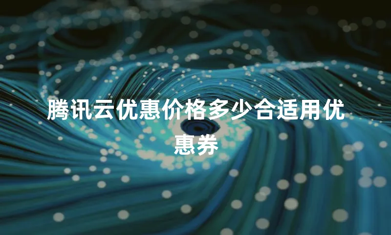 腾讯云优惠价格多少合适用优惠券