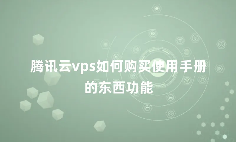 腾讯云vps如何购买使用手册的东西功能