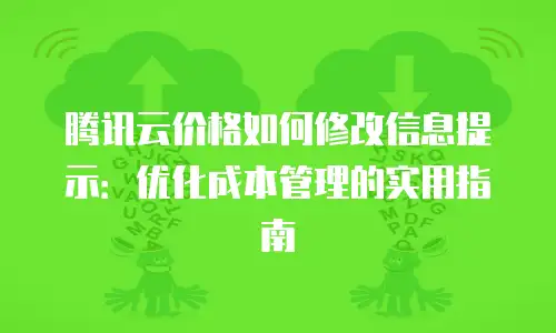 腾讯云价格如何修改信息提示：优化成本管理的实用指南