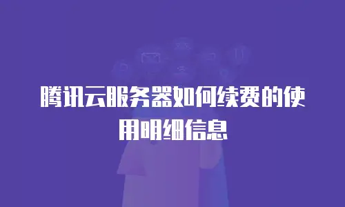 腾讯云服务器如何续费的使用明细信息