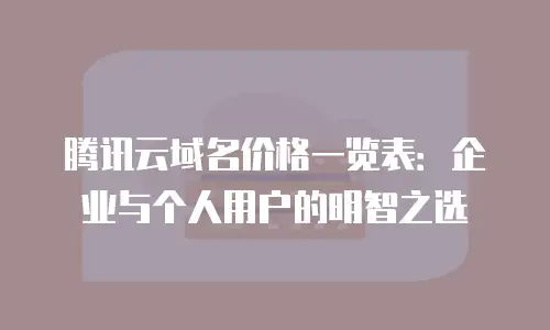 腾讯云域名价格一览表：企业与个人用户的明智之选
