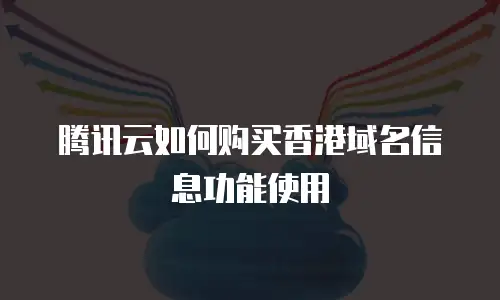 腾讯云如何购买香港域名信息功能使用