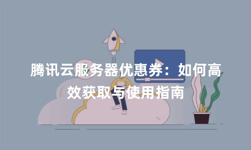 腾讯云服务器优惠券：如何高效获取与使用指南