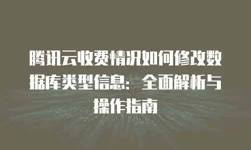 腾讯云收费情况如何修改数据库类型信息：全面解析与操作指南