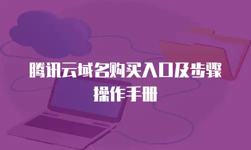 腾讯云域名购买入口及步骤操作手册