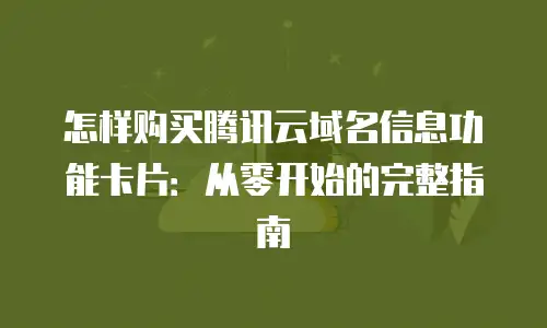 怎样购买腾讯云域名信息功能卡片：从零开始的完整指南