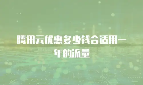 腾讯云优惠多少钱合适用一年的流量