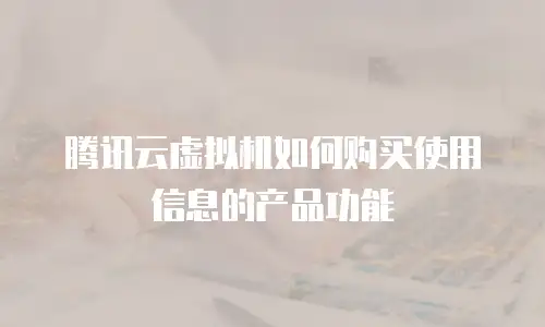 腾讯云虚拟机如何购买使用信息的产品功能