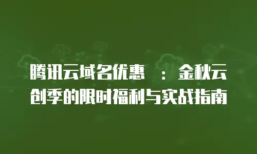 腾讯云域名优惠劵：金秋云创季的限时福利与实战指南