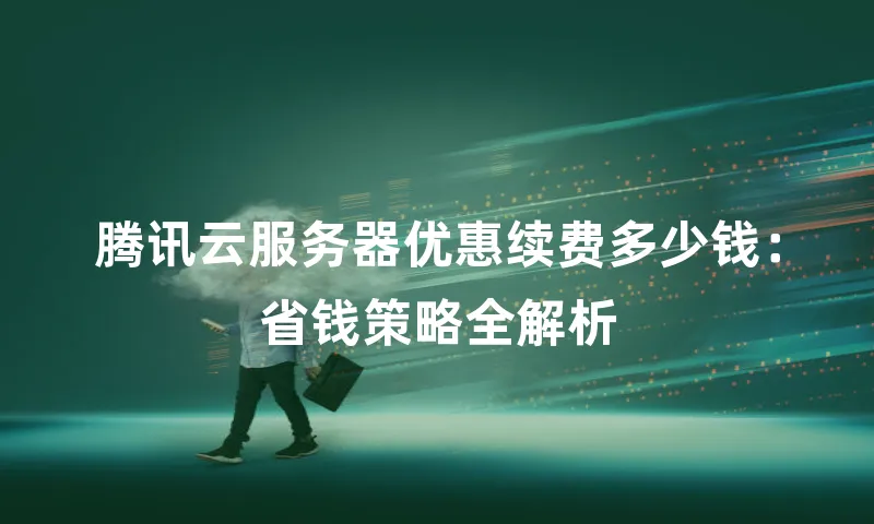 腾讯云服务器优惠续费多少钱：省钱策略全解析