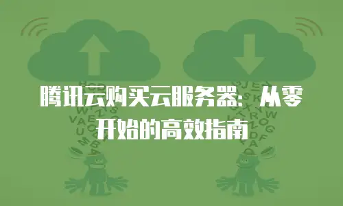 腾讯云购买云服务器：从零开始的高效指南