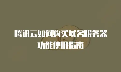 腾讯云如何购买域名服务器功能使用指南