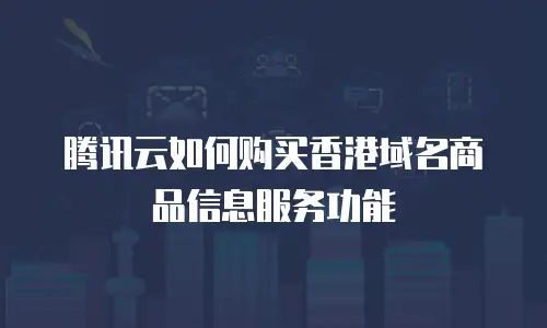 腾讯云如何购买香港域名商品信息服务功能
