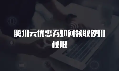 腾讯云优惠券如何领取使用权限