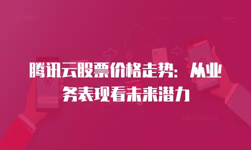 腾讯云股票价格走势：从业务表现看未来潜力