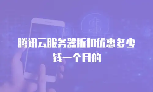 腾讯云服务器折扣优惠多少钱一个月的