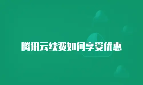 腾讯云续费如何享受优惠
