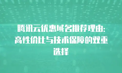 腾讯云优惠域名推荐理由：高性价比与技术保障的双重选择