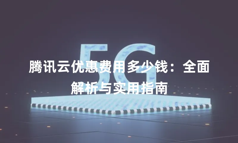 腾讯云优惠费用多少钱：全面解析与实用指南